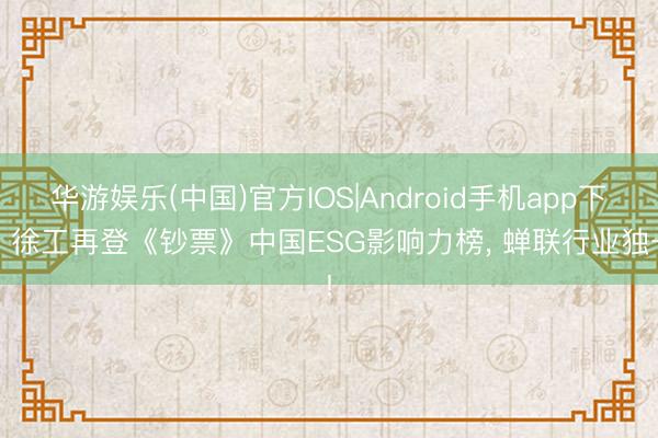 华游娱乐(中国)官方IOS|Android手机app下载 徐工再登《钞票》中国ESG影响力榜， 蝉联行业独一!