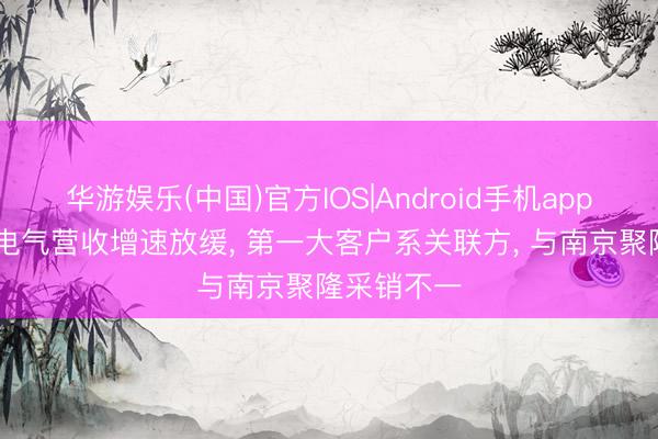 华游娱乐(中国)官方IOS|Android手机app下载 朗信电气营收增速放缓， 第一大客户系关联方， 与南京聚隆采销不一
