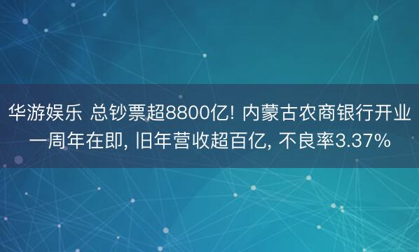 华游娱乐 总钞票超8800亿! 内蒙古农商银行开业一周年在即， 旧年营收超百亿， 不良率3.37%