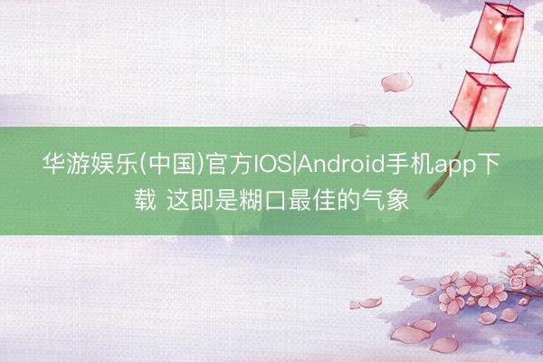 华游娱乐(中国)官方IOS|Android手机app下载 这即是糊口最佳的气象