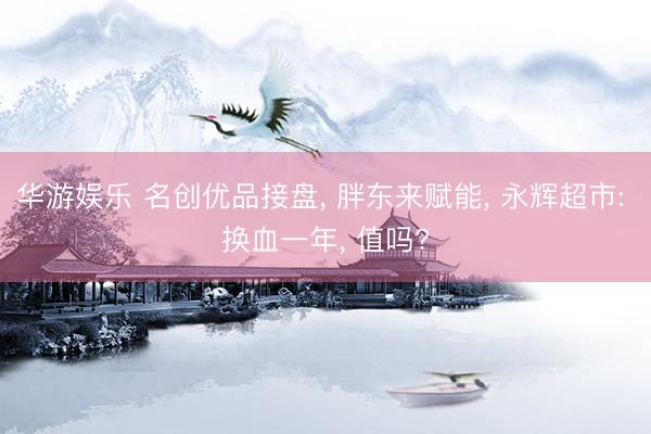 华游娱乐 名创优品接盘， 胖东来赋能， 永辉超市: 换血一年， 值吗?