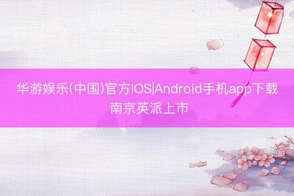 华游娱乐(中国)官方IOS|Android手机app下载 南京英派上市