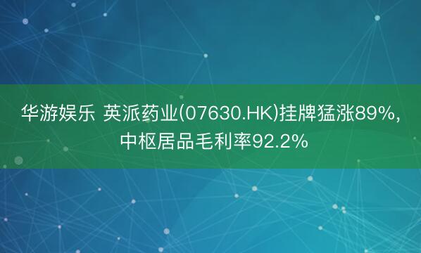 华游娱乐 英派药业(07630.HK)挂牌猛涨89%， 中枢居品毛利率92.2%
