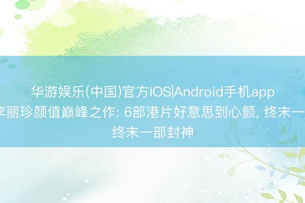 华游娱乐(中国)官方IOS|Android手机app下载 李丽珍颜值巅峰之作: 6部港片好意思到心颤， 终末一部封神
