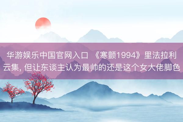 华游娱乐中国官网入口 《寒颤1994》里法拉利云集， 但让东谈主认为最帅的还是这个女大佬脚色
