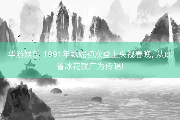 华游娱乐 1991年甄妮初次登上央视春晚， 从此鲁冰花就广为传唱!