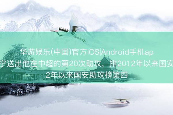 华游娱乐(中国)官方IOS|Android手机app下载 张玉宁送出他在中超的第20次助攻，排2012年以来国安助攻榜第四