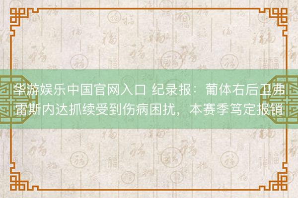 华游娱乐中国官网入口 纪录报：葡体右后卫弗雷斯内达抓续受到伤病困扰，本赛季笃定报销