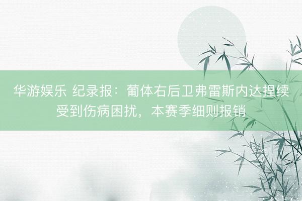 华游娱乐 纪录报：葡体右后卫弗雷斯内达捏续受到伤病困扰，本赛季细则报销