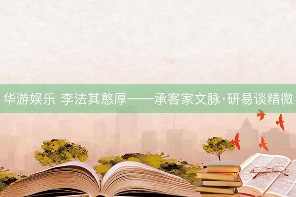 华游娱乐 李法其憨厚——承客家文脉·研易谈精微