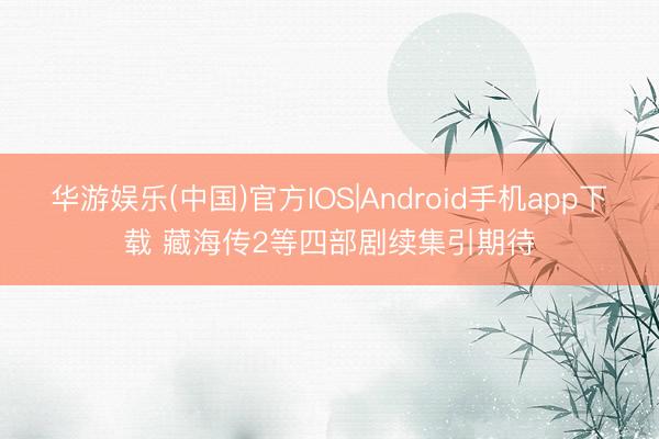 华游娱乐(中国)官方IOS|Android手机app下载 藏海传2等四部剧续集引期待