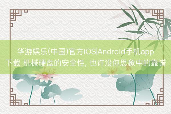 华游娱乐(中国)官方IOS|Android手机app下载 机械硬盘的安全性， 也许没你思象中的靠谱