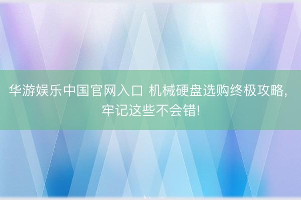 华游娱乐中国官网入口 机械硬盘选购终极攻略， 牢记这些不会错!