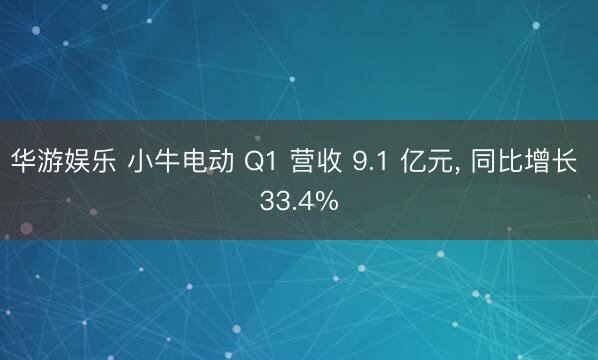 华游娱乐 小牛电动 Q1 营收 9.1 亿元, 同比增长 33.