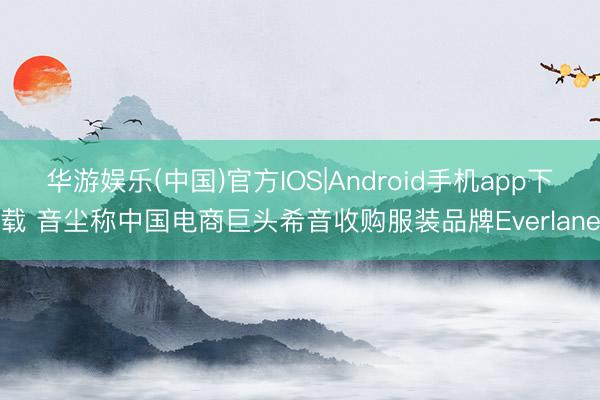 华游娱乐(中国)官方IOS|Android手机app下载 音尘称