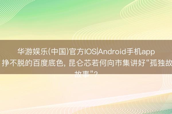 华游娱乐(中国)官方IOS|Android手机app下载 挣不脱