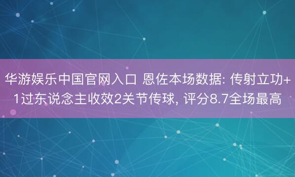华游娱乐中国官网入口 恩佐本场数据: 传射立功+1过东说念主收效2关节传球， 评分8.7全场最高