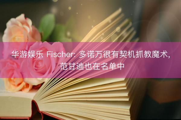 华游娱乐 Fischer: 多诺万很有契机抓教魔术， 范甘迪也在名单中
