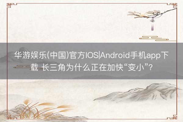 华游娱乐(中国)官方IOS|Android手机app下载 长三角为什么正在加快“变小”?