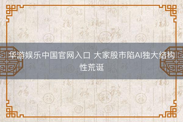 华游娱乐中国官网入口 大家股市陷AI独大结构性荒诞