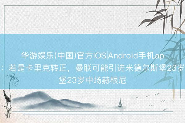 华游娱乐(中国)官方IOS|Android手机app下载 英媒：若是卡里克转正，曼联可能引进米德尔斯堡23岁中场赫根尼