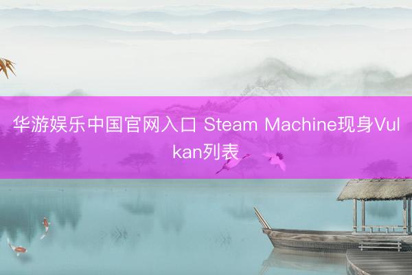 华游娱乐中国官网入口 Steam Machine现身Vulkan